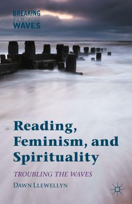 Reading, Feminism, and Spirituality: Troubling the Waves by Dawn Llewellyn