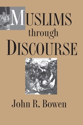 Muslims Through Discourse: Religion and Ritual in Gayo Society by John R. Bowen