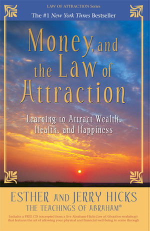 Money, and the Law of Attraction: Learning to Attract Wealth, Health, and Happiness by Esther Hicks, Jerry Hicks