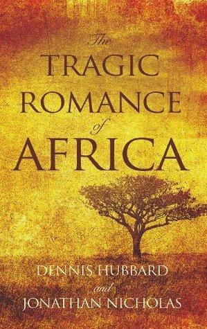 The Tragic Romance of Africa: A True Adventure by Dennis Hubbard, Jonathan Nicholas