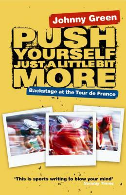 Push Yourself Just a Little Bit More: Backstage at the Tour de France by Johnny Green