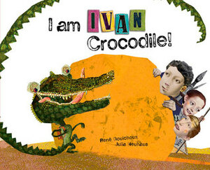 I Am Ivan Crocodile! by René Gouichoux, Julia Neuhaus