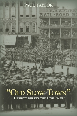 "Old Slow Town": Detroit during the Civil War by Paul Taylor