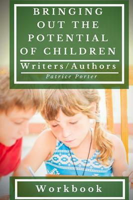 Bringing Out the Potential of Children. Writers/Authors Workbook by Patrice Porter