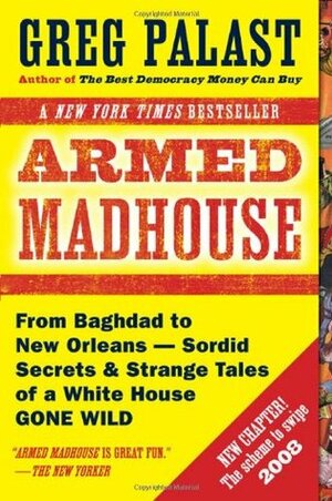 Armed Madhouse: Who's Afraid of Osama Wolf?, China Floats, Bush Sinks, The Scheme to Steal '08, No Child's Behind Left, and Other Dispatches from the FrontLines of the Class W by Greg Palast