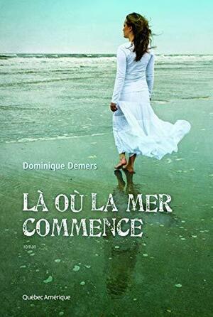 Là Où La Mer Commence: Roman by Dominique Demers