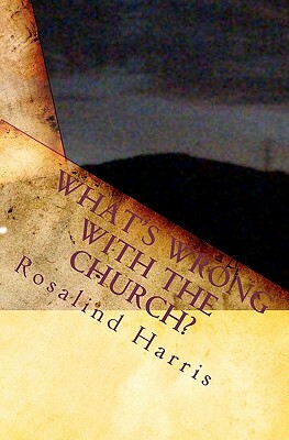 What's Wrong With The Church? by Rosalind Harris