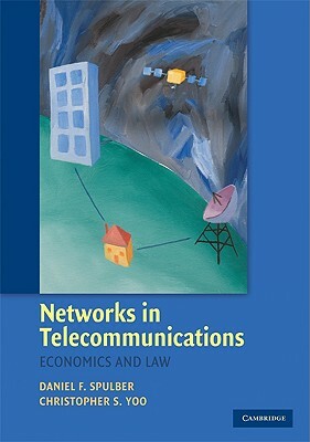 Networks in Telecommunications: Economics and Law by Christopher S. Yoo, Daniel F. Spulber