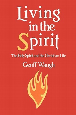 Living in the Spirit: The Holy Spirit and the Christian Life by Geoff Waugh