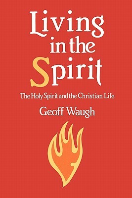 Living in the Spirit: The Holy Spirit and the Christian Life by Geoff Waugh