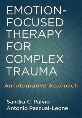 Emotion-Focused Therapy for Complex Trauma: An Integrative Approach by Antonio Pascual-Leone, Sandra C. Paivio