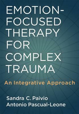 Emotion-Focused Therapy for Complex Trauma: An Integrative Approach by Sandra C. Paivio, Antonio Pascual-Leone