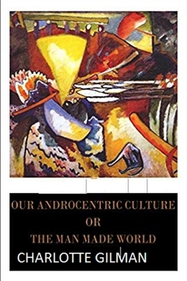 Our Androcentric Culture Or The Man-Made World Illustrated by Charlotte Gilman