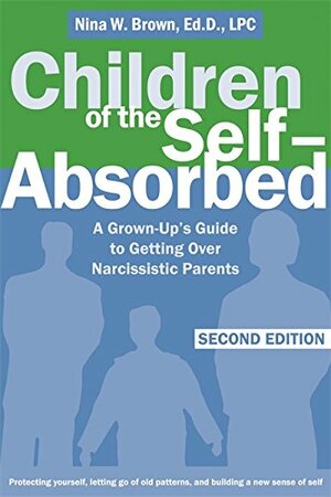 Children of the Self-Absorbed: A Grown-Up's Guide to Getting Over Narcissistic Parents by Nina W. Brown
