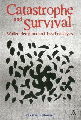 Catastrophe and Survival: Walter Benjamin and Psychoanalysis by Elizabeth Stewart