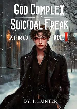 God Complex of a Suicidal Freak: Zero: Vol. I by J. Hunter