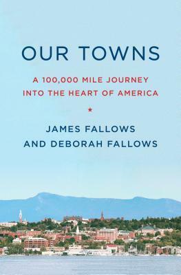 Our Towns: A 100,000-Mile Journey Into the Heart of America by Deborah Fallows, James M. Fallows