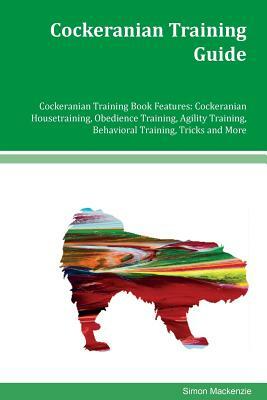 Cockeranian Training Guide Cockeranian Training Book Features: Cockeranian Housetraining, Obedience Training, Agility Training, Behavioral Training, T by Simon MacKenzie