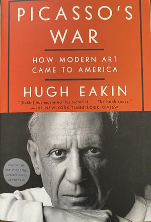 Picasso's War: How Modern Art Came to America by Hugh Eakin