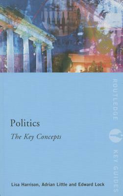 Politics: The Key Concepts by Adrian Little, Ed Lock, Lisa Harrison