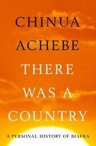 There Was a Country: A Personal History of Biafra by Chinua Achebe