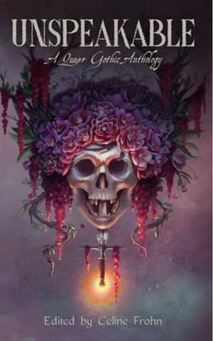 Unspeakable: A Queer Gothic Anthology by Celine Frohn