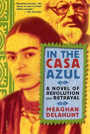 In the Casa Azul: A Novel of Revolution and Betrayal by Meaghan Delahunt