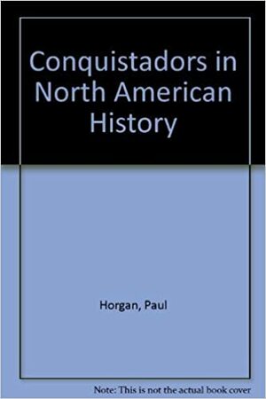 Conquistadors in North American History by Paul Horgan