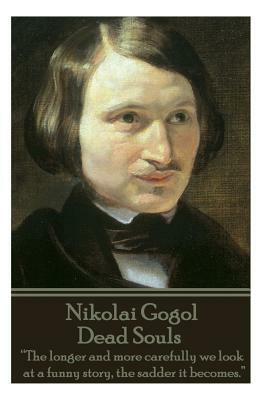 Nikolai Gogol - Dead Souls: "The longer and more carefully we look at a funny story, the sadder it becomes." by Nikolai Gogol