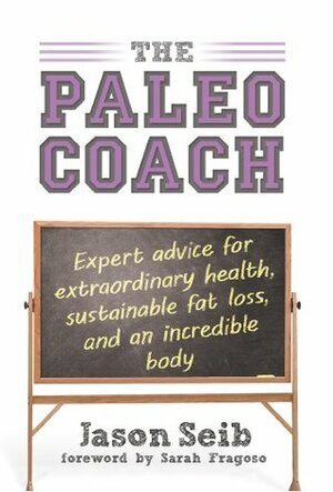 The Paleo Coach: Expert Advice for Extraordinary Health by Sarah Fragoso, Jason Seib