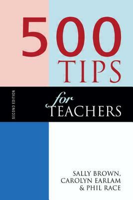 500 Tips for Teachers by Sally Brown, Carolyn Earlam, Phil Race