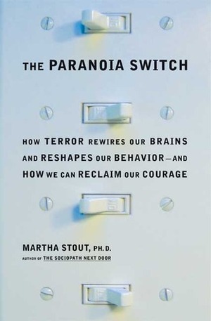 The Paranoia Switch: How Terror Rewires Our Brains and Reshapes Our Behavior--and How We Can Reclaim Our Courage by Martha Stout