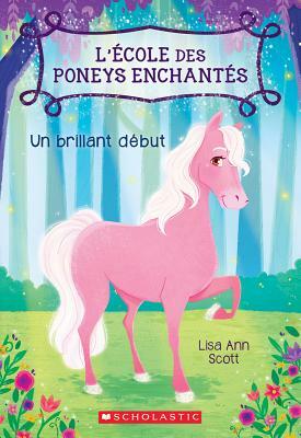 L' ?cole Des Poneys Enchant?s: N? 1 - Un Brillant D?but by Lisa Ann Scott