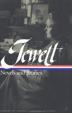 Novels and Stories : Deephaven / A Country Doctor / The Country of the Pointed Firs / Dunnet Landing Stories / Selected Stories & Sketches by Michael Davitt Bell, Sarah Orne Jewett, Sarah Orne Jewett
