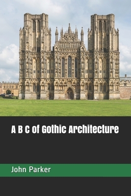 A B C of Gothic Architecture by John Henry Parker