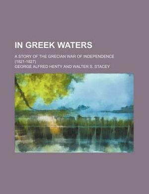 In Greek Waters: A Story of the Grecian War of Independence by G.A. Henty