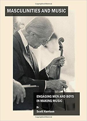 Masculinities and Music: Engaging Men and Boys in Making Music by Scott Harrison