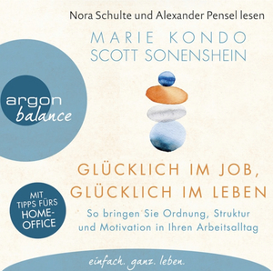 Glücklich im Job, glücklich im Leben: So bringen Sie Ordnung, Struktur und Motivation in Ihren Arbeitsalltag by Scott Sonenshein, Marie Kondo