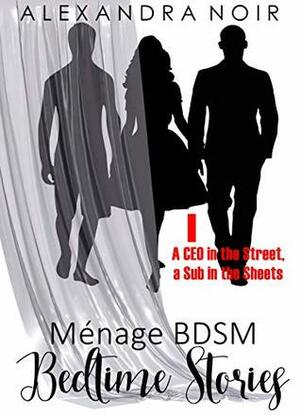 A CEO in the Street, a Sub in the Sheets: Two Doms are better than one! (Ménage BDSM Bedtime Stories Book 1) by Alexandra Noir