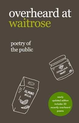 overheard at waitrose: poetry of the public by Nathan Bragg, Idiocratea, Theresa Vogrin