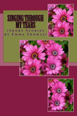 Singing Through My Tears: (Short Stories By Emma Thomas) by Emma Thomas