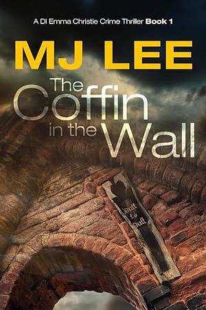 The Coffin in the Wall: A DI Emma Christie Crime Thriller Book 1 by M.J. Lee, M.J. Lee