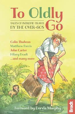 To Oldly Go: Tales of Adventurous Travel by the Over-60s by Jennifer Barclay, Dervla Murphy, Colin Thubron, Hilary Bradt