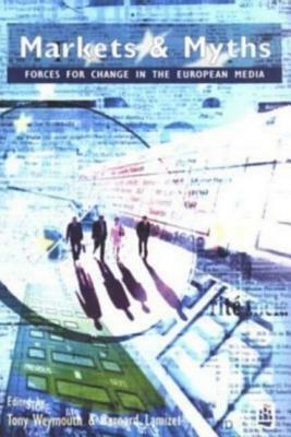 Markets and Myths: Forces For Change In the European Media by Bernard (Departement Communicat Lamizet, Knut (University of Hamburg Hickethier, Tony Weymouth
