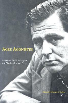 Agee Agonistes: Essays on the Life, Legend, and Works of James Agee by Michael A. Lofaro