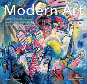 Origins of Modern Art: Masterworks of Modernism from Monet to Kandinsky, Delaunay, Turner & Klee. by Rosalind Ormiston