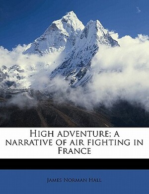 High Adventure; A Narrative of Air Fighting in France by James Norman Hall