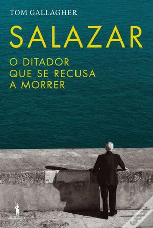 Salazar : o ditador que se recusa a morrer by Tom Gallagher