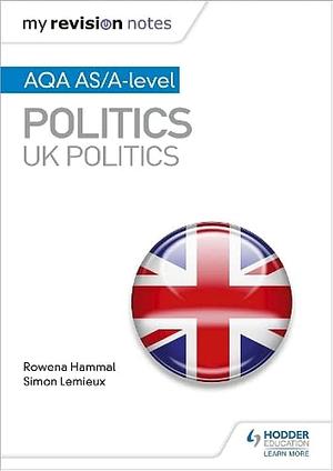 My Revision Notes: AQA AS/a-Level Politics: UK Politics by Rowena Hammal, Simon Lemieux