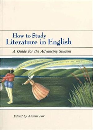 How to Study Literature in English: A Guide for the Advancing Student by Alistair Fox